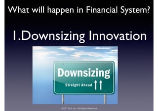 ©2017 Orb, Inc. All Rights Reserved
What will happen in Financial System?
1.Downsizing Innovation
 