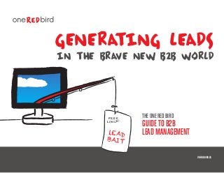 generating leads
in THE BRAVE NEW B2B WORLD
THE ONE RED BIRD
GUIDETO B2B
LEAD MANAGEMENT
ONEREDBIRD.CA
lEAD
BAIT
FREE
LUNCH!
 