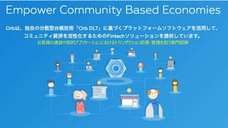 © 2017 orb, inc.
Orbの事業内容の紹介
お客様の通貨や契約アプリケーションにおけるトランザクション処理・管理を担う専門部隊
3
 