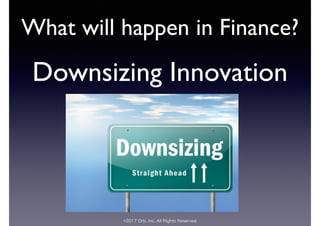 ©2017 Orb, Inc. All Rights Reserved
What will happen in Finance?
Downsizing Innovation
 