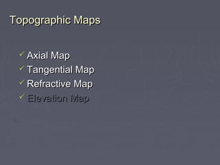 Topographic MapsTopographic Maps
 Axial MapAxial Map
 Tangential MapTangential Map
 Refractive MapRefractive Map
 Elevation MapElevation Map
 