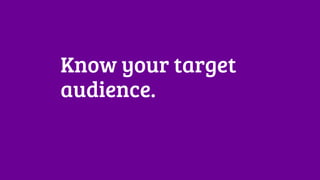 Know your target 
audience. 
 