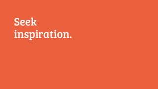 Seek 
inspiration. 
 