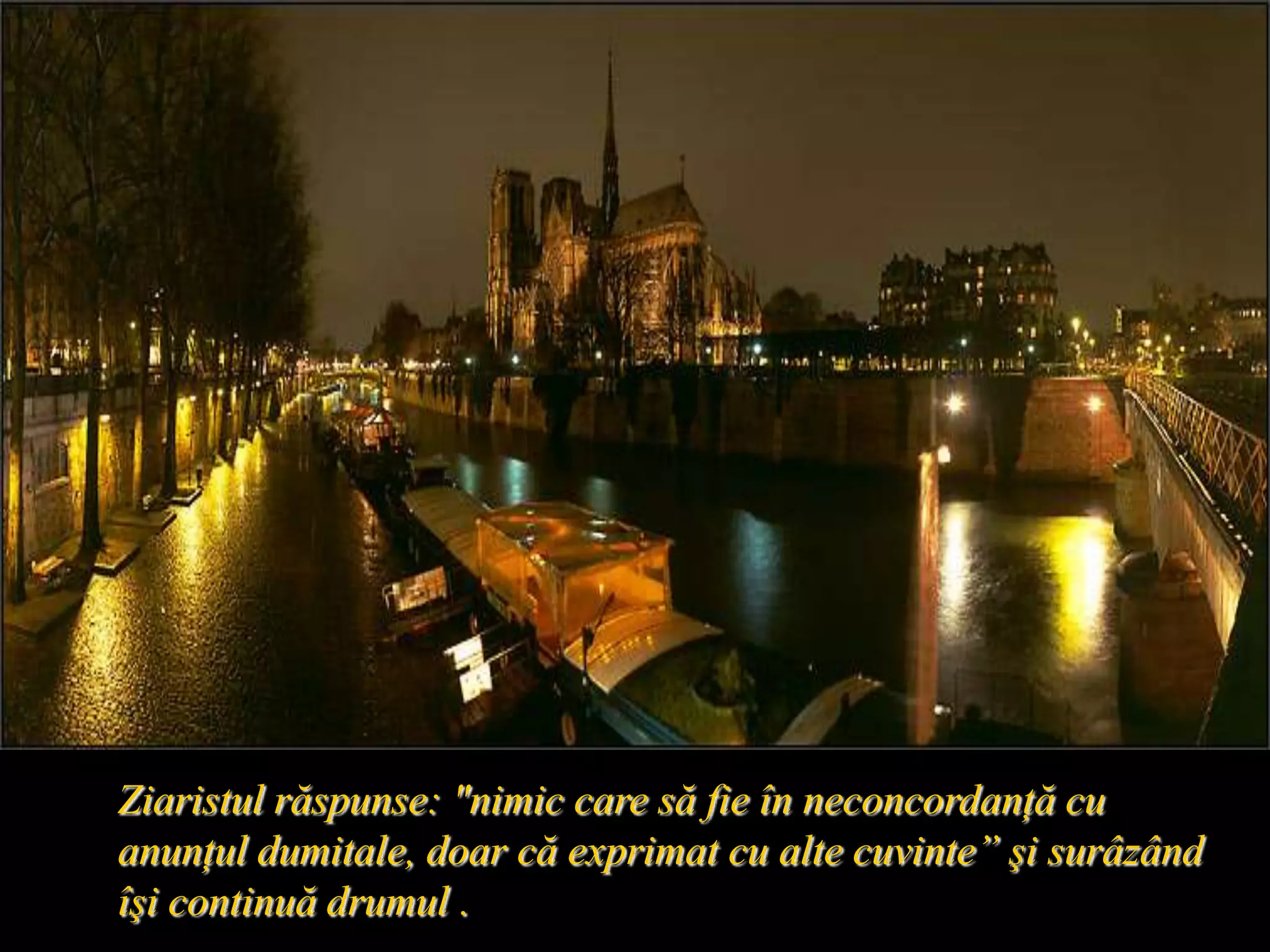 Ziaristul răspunse: "nimic care să fie în neconcordanţă cu anunţul dumitale, doar că exprimat cu alte cuvinte” şi surâzând îşi continuă drumul .