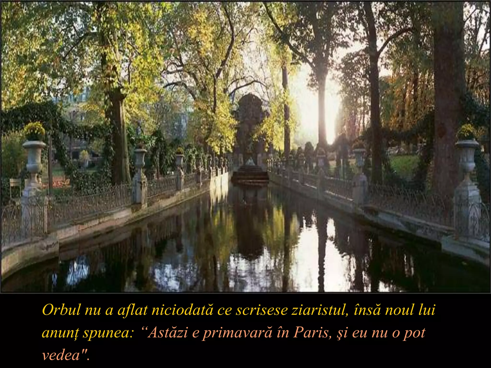 Orbul nu a aflat niciodată ce scrisese ziaristul, însă noul lui anunţ spunea: “Astăzi e primavarăîn Paris, şi eu nu o pot vedea".
