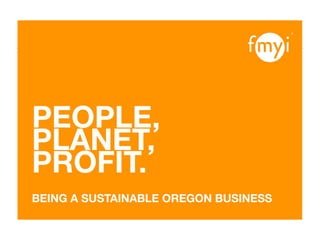 PEOPLE,
PLANET,
PROFIT.
BEING A SUSTAINABLE OREGON BUSINESS
 