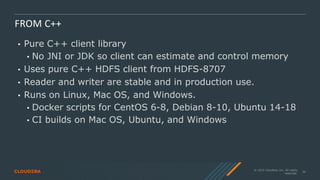 © 2019 Cloudera, Inc. All rights
reserved.
36
FROM C++
• Pure C++ client library
• No JNI or JDK so client can estimate an...