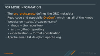 © 2019 Cloudera, Inc. All rights
reserved.
44
FOR MORE INFORMATION
• The orc_proto.proto defines the ORC metadata
• Read c...