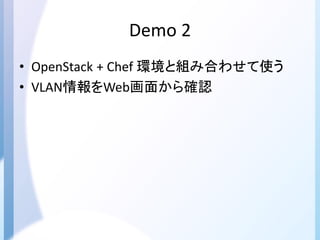 Demo 2
• OpenStack + Chef 環境と組み合わせて使う
• VLAN情報をWeb画面から確認
 