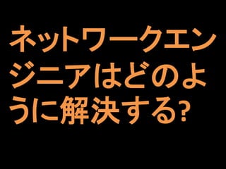 ネットワークエン
ジニアはどのよ
うに解決する?
 