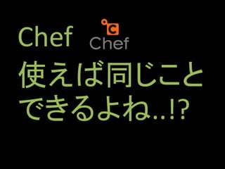 Chef
使えば同じこと
できるよね..!?
 