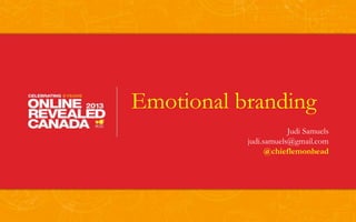Emotional branding
                       Judi Samuels
           judi.samuels@gmail.com
                 @chieflemonhead
 