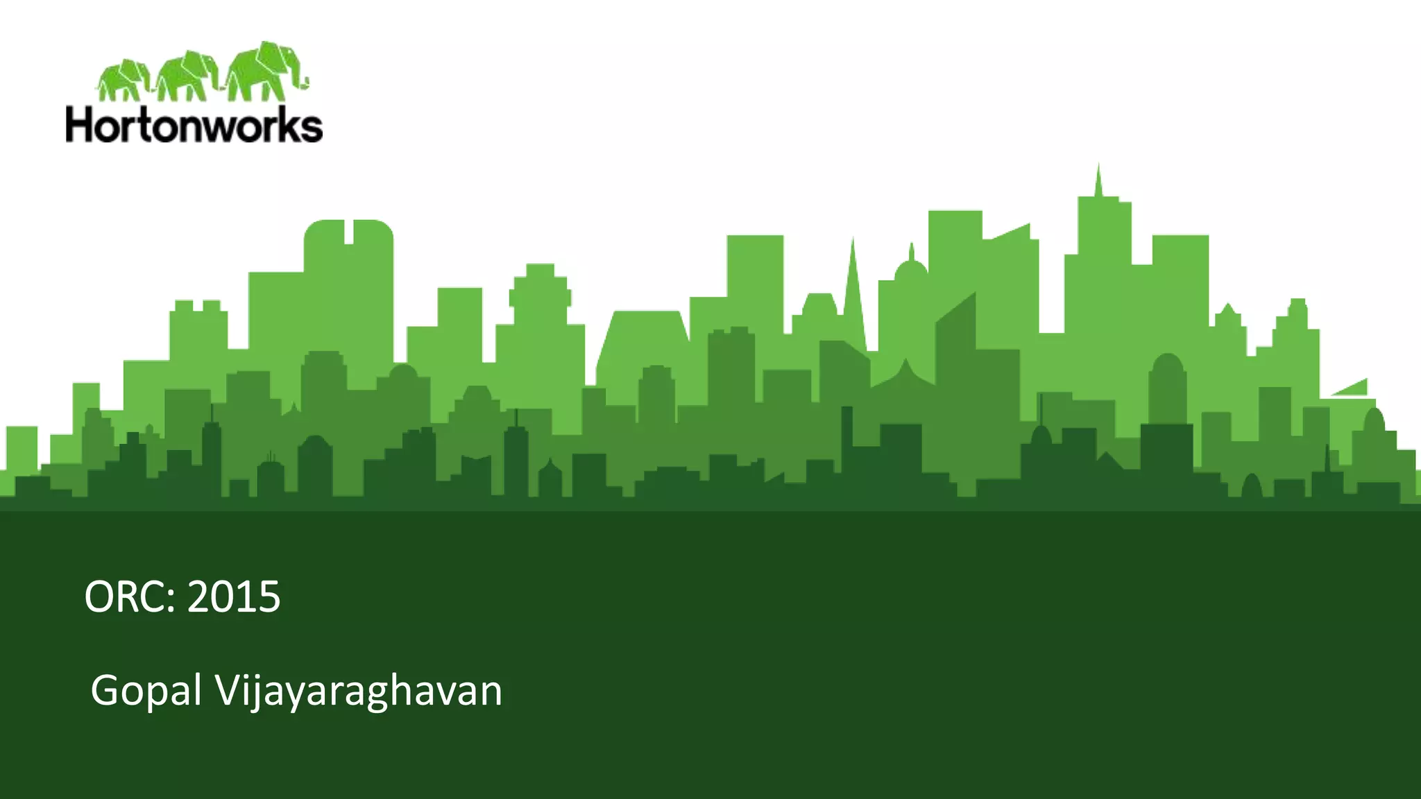 Page1 © Hortonworks Inc. 2011 – 2015. All Rights Reserved
ORC: 2015
Gopal Vijayaraghavan
 