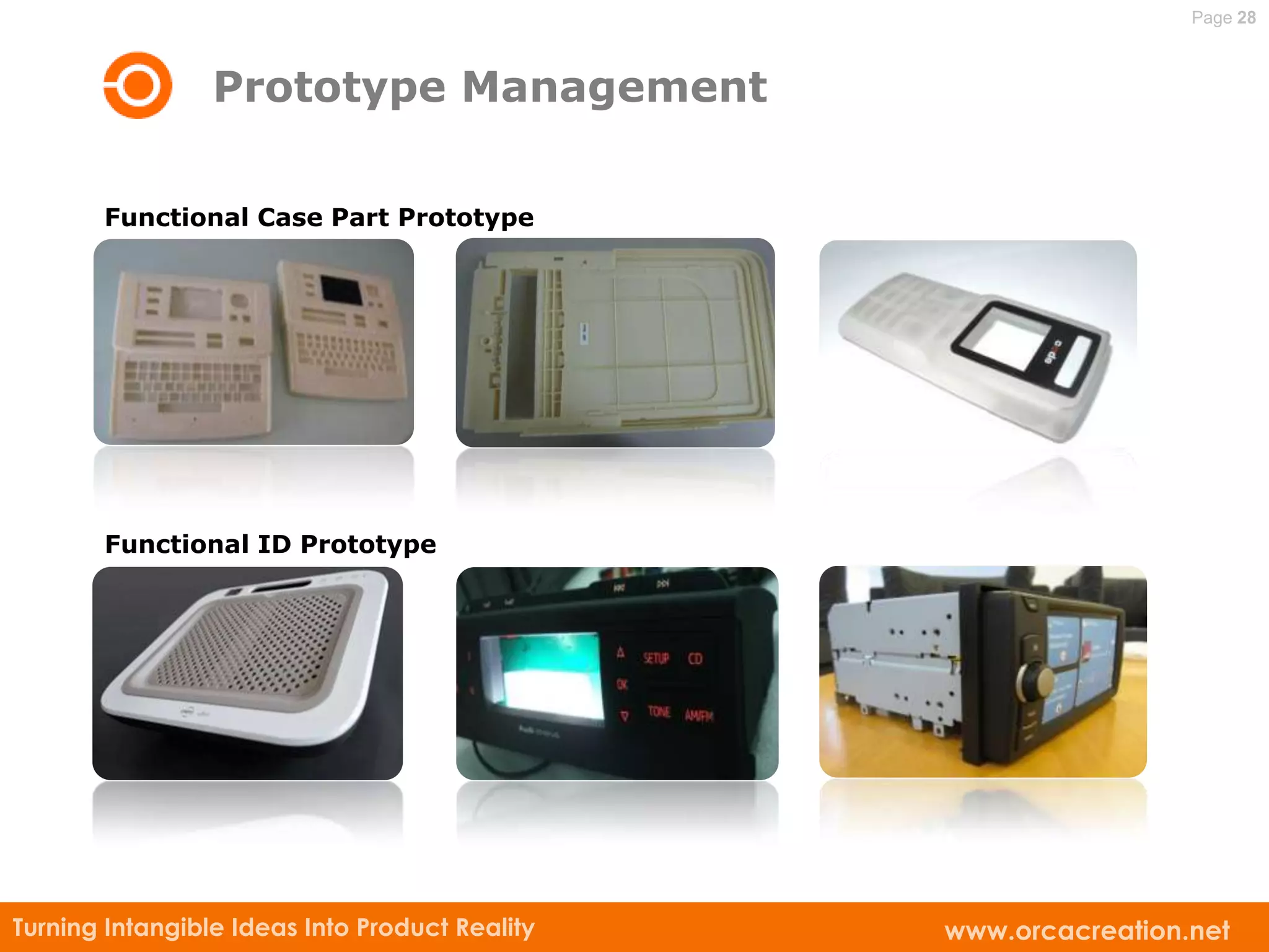 Page 28



                 Prototype Management

       Functional Case Part Prototype




       Functional ID Prototype




Turning Intangible Ideas Into Product Reality   www.orcacreation.net
 