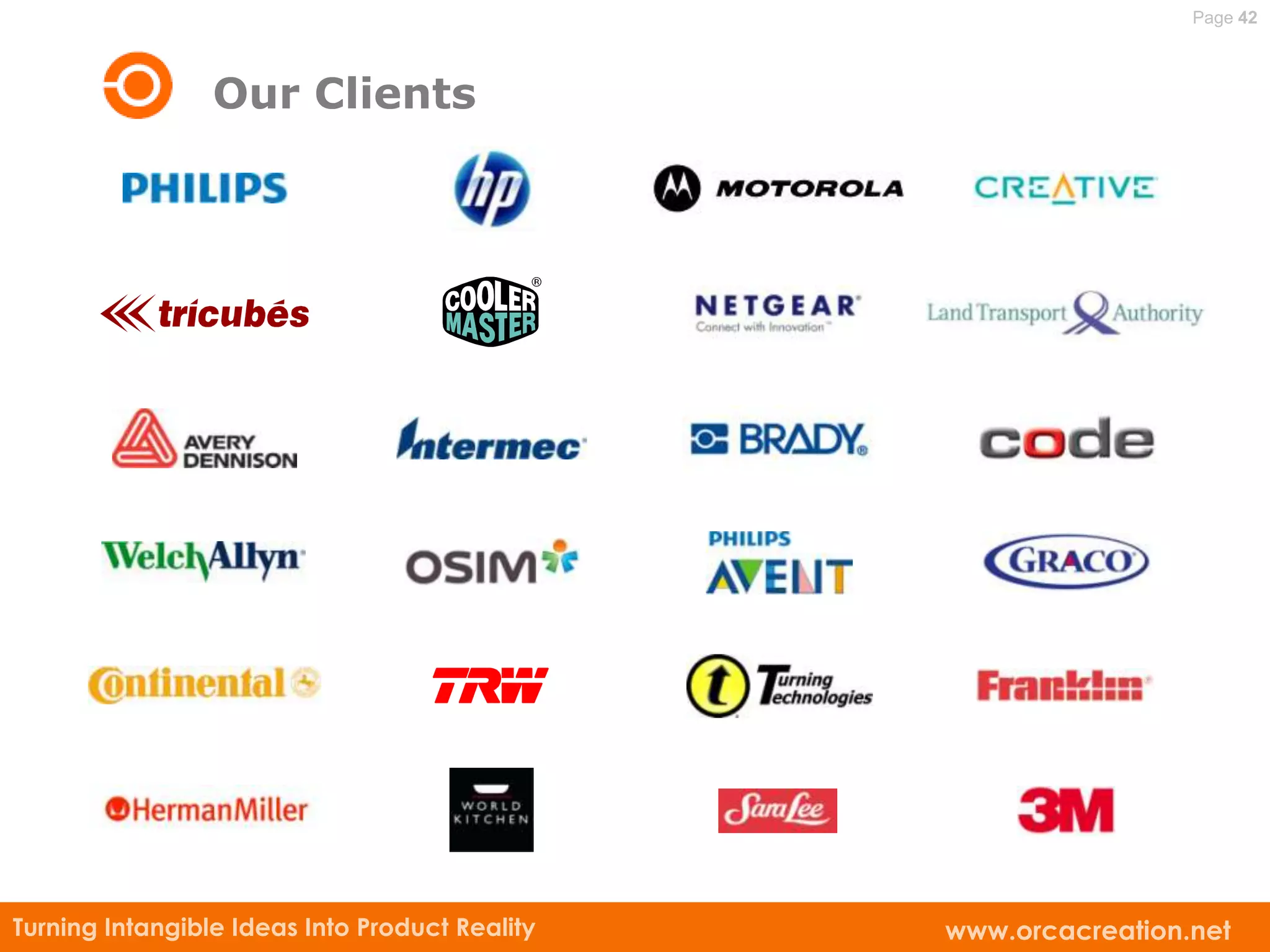 Page 42



                 Our Clients




Turning Intangible Ideas Into Product Reality   www.orcacreation.net
 