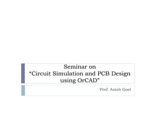 Seminar on
“Circuit Simulation and PCB Design
           using OrCAD”
                       Prof. Anish Goel
 