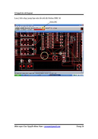 Vẽ mạch in với Layout

Lưu ý khi chạy jump bạn nên tắt chế độ Online DRC đi
                                       Online DRC




Biên soạn: Cao Nguyễn Khoa Nam - caonam@gmail.com      Trang 26
 