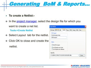 Generating BoM & Reports…
To create a Netlist:-
 In the project manager, select the design file for which you
want to create a net list.
Tools->Create Netlist
 Select Layout tab for the netlist.
 Click OK to close and create the
netlist.
 