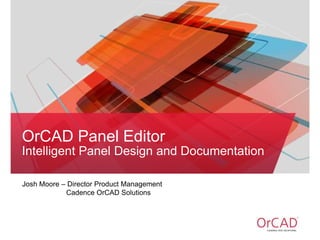Josh Moore – Director Product Management
Cadence OrCAD Solutions
OrCAD Panel Editor
Intelligent Panel Design and Documentation
 