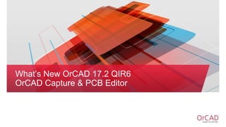 What’s New OrCAD 17.2 QIR6
OrCAD Capture & PCB Editor
 