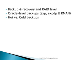  Backup & recovery and RAID level 
 Oracle-level backups (exp, expdp & RMAN) 
 Hot vs. Cold backups 
Email : Info@Unitedglobalsoft.com 
 