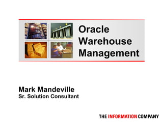 Mark Mandeville
Sr. Solution Consultant
Oracle
Warehouse
Management
 