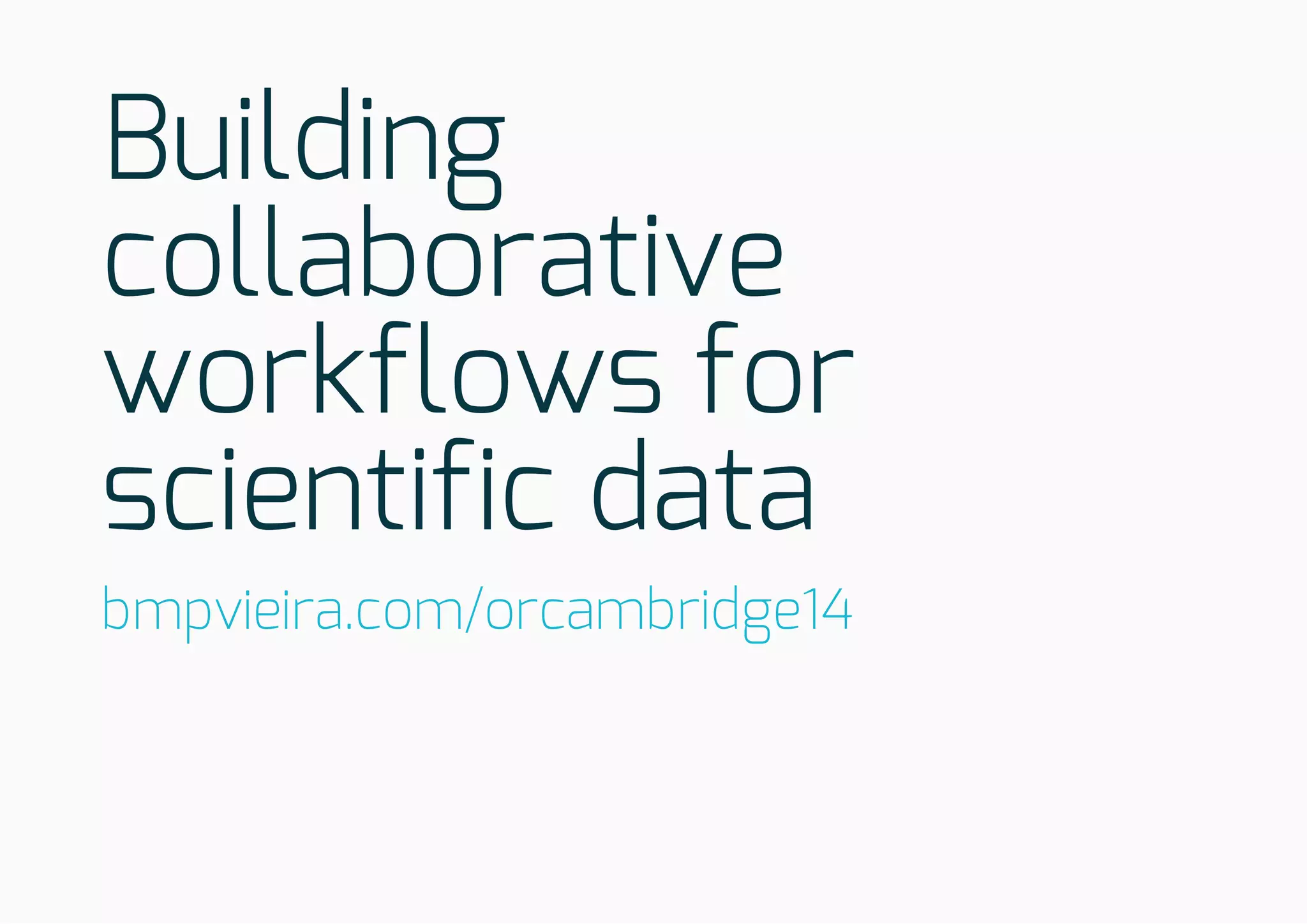 Building
collaborative
workflows for
scientific data
bmpvieira.com/orcambridge14
 