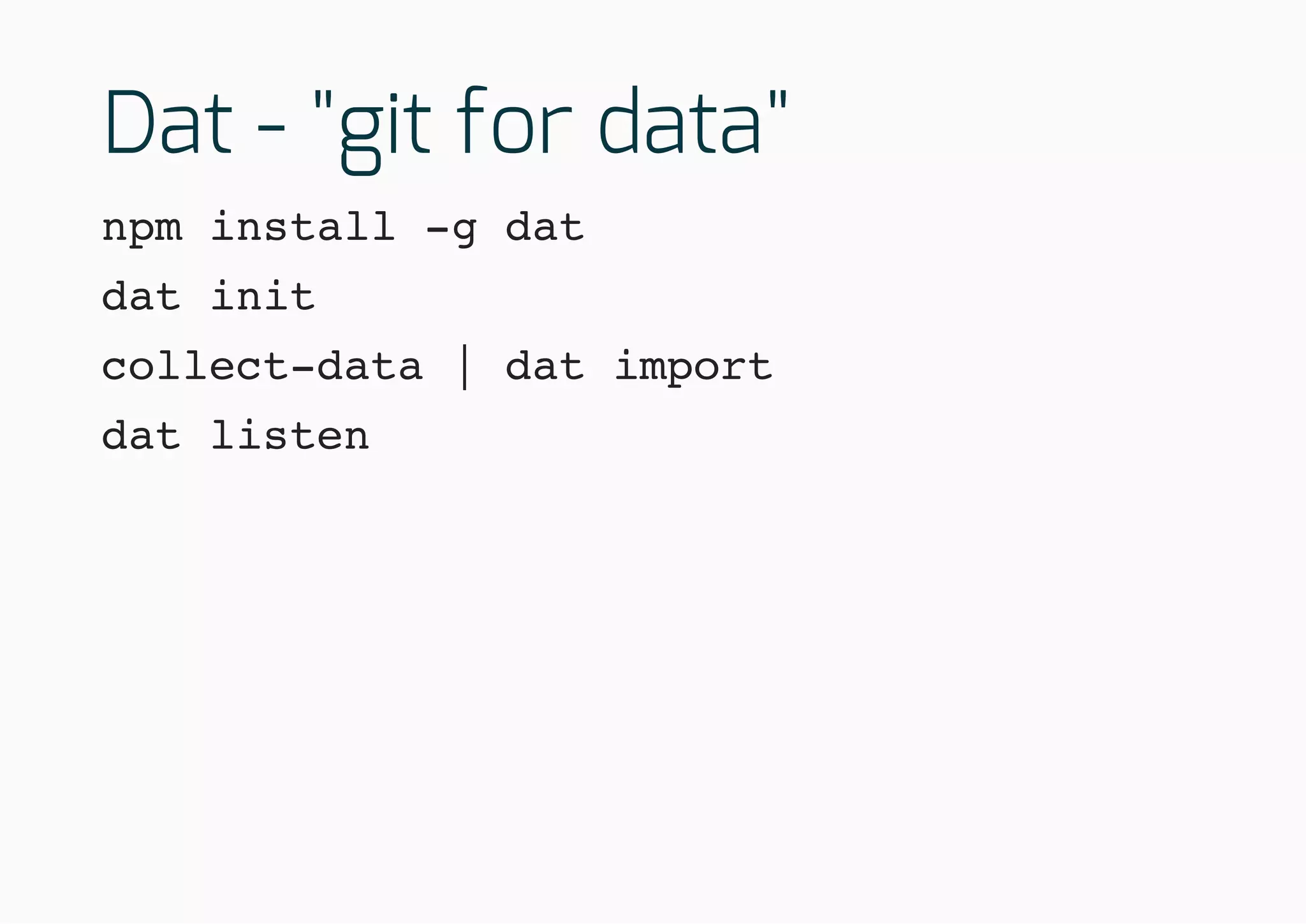Dat - "git for data"
npm install -g dat
dat init
collect-data | dat import
dat listen
 