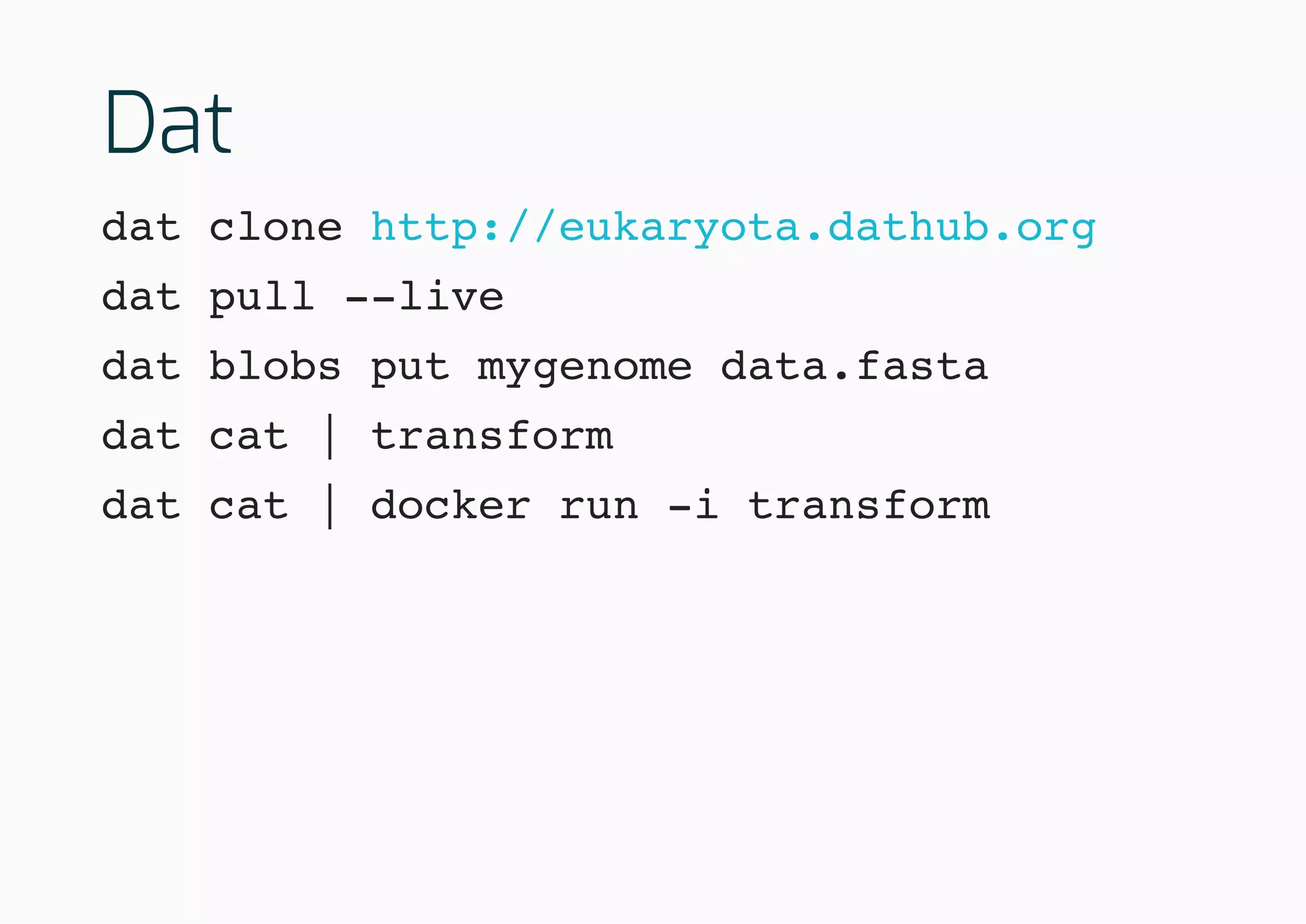 Dat
dat clone
dat pull --live
dat blobs put mygenome data.fasta
dat cat | transform
dat cat | docker run -i transform
http://eukaryota.dathub.org
 