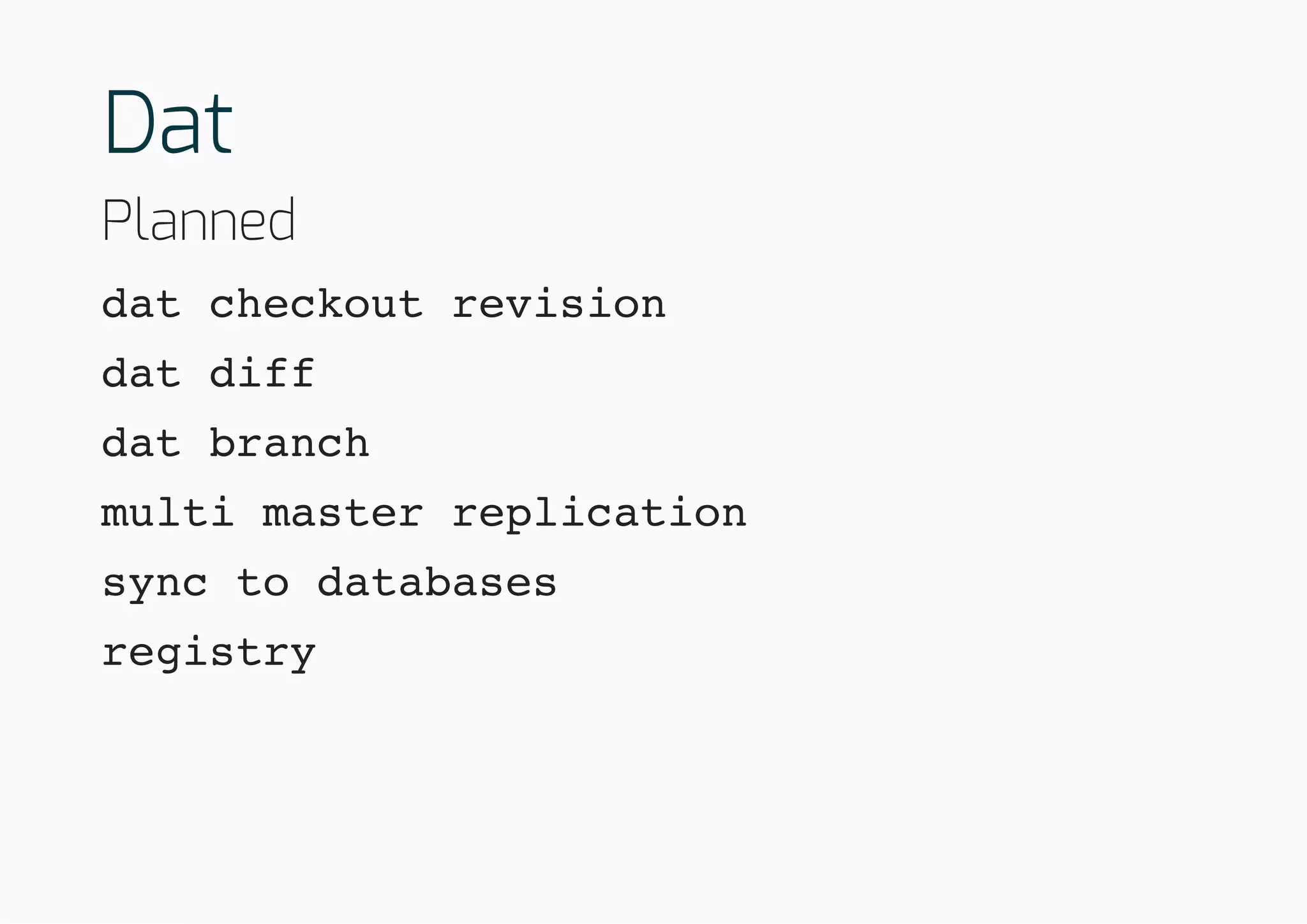 Dat
Planned
dat checkout revision
dat diff
dat branch
multi master replication
sync to databases
registry
 