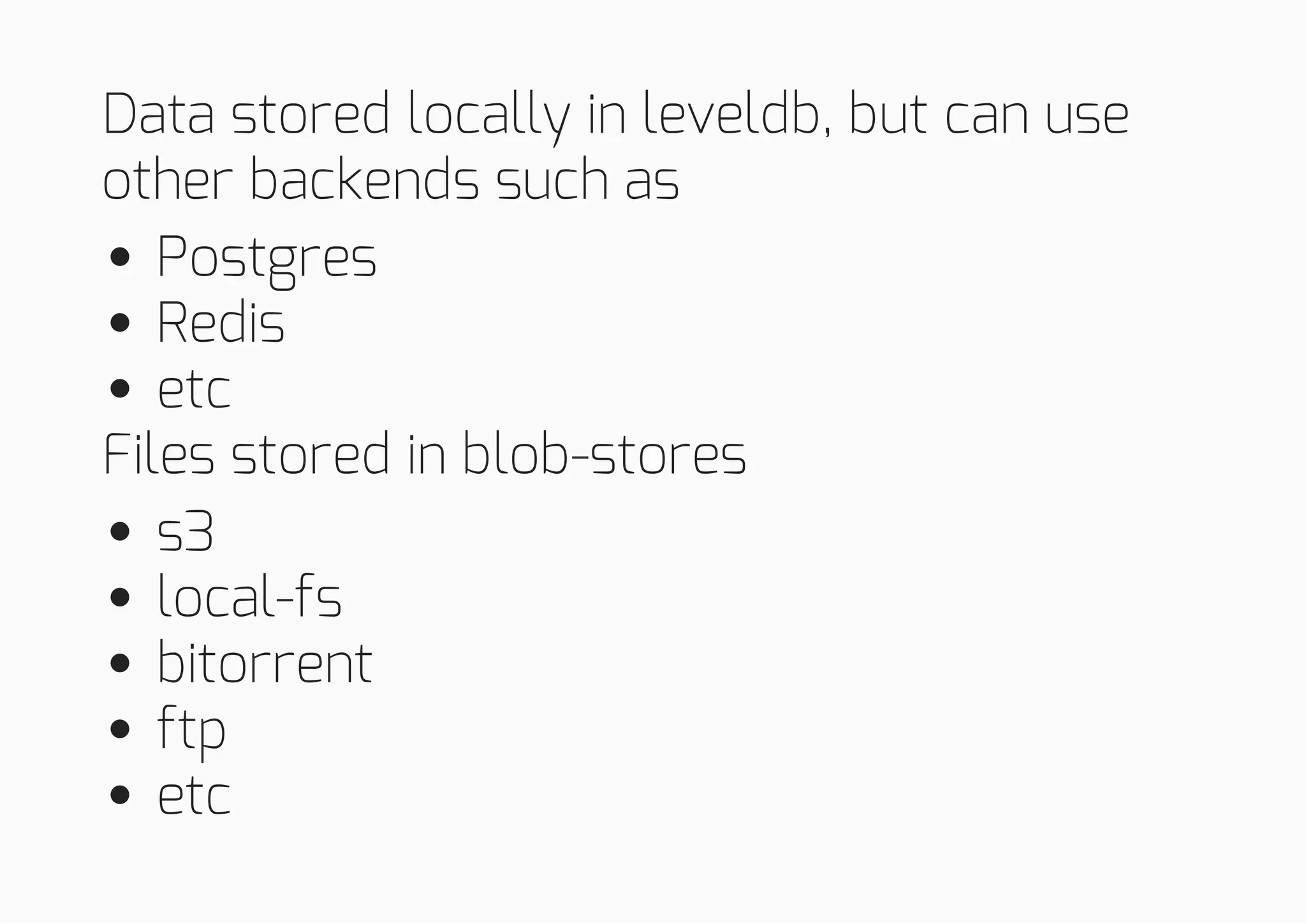 Data stored locally in leveldb, but can use
other backends such as
Postgres
Redis
etc
Files stored in blob-stores
s3
local-fs
bitorrent
ftp
etc
 
