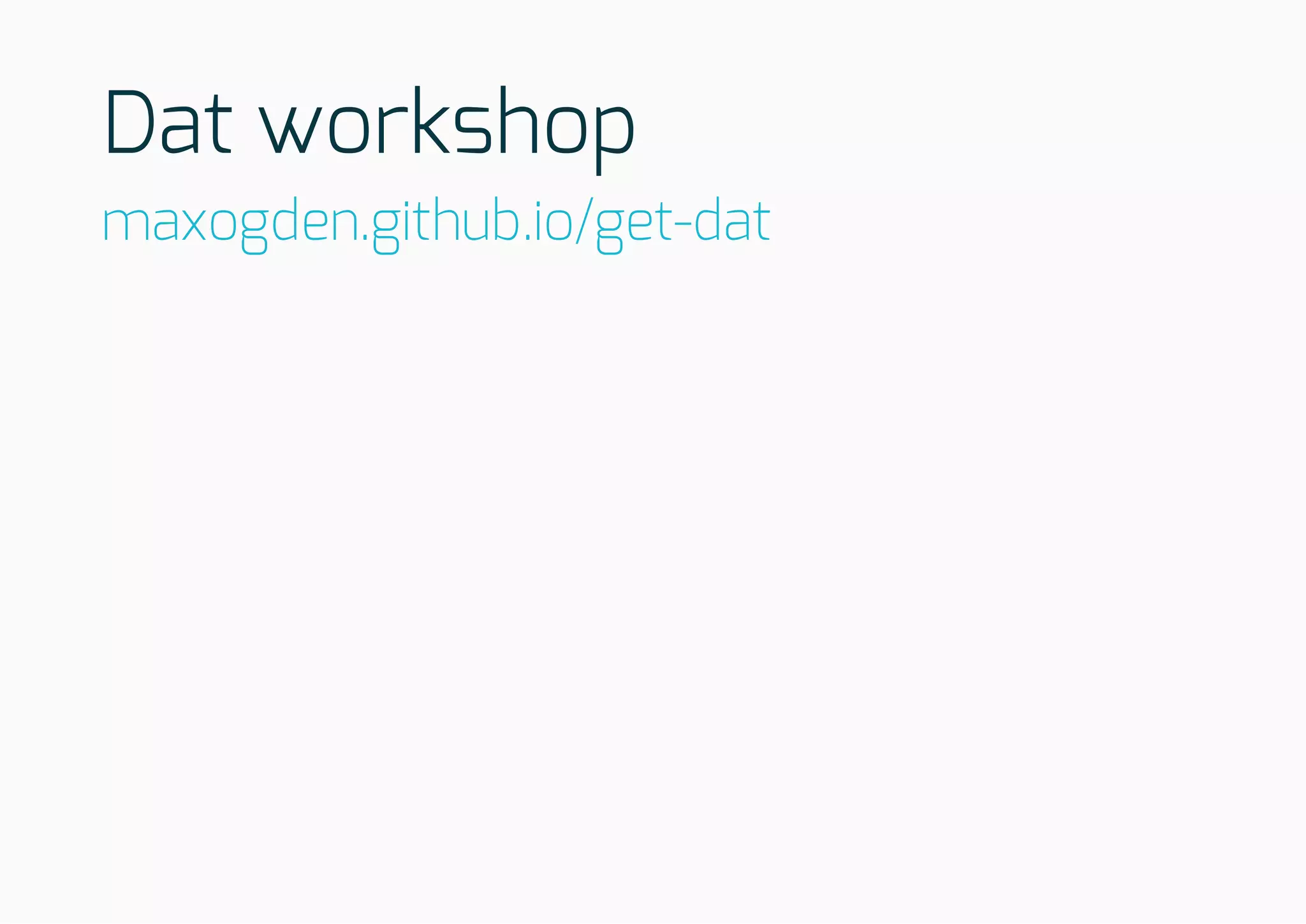 Dat workshop
maxogden.github.io/get-dat
 