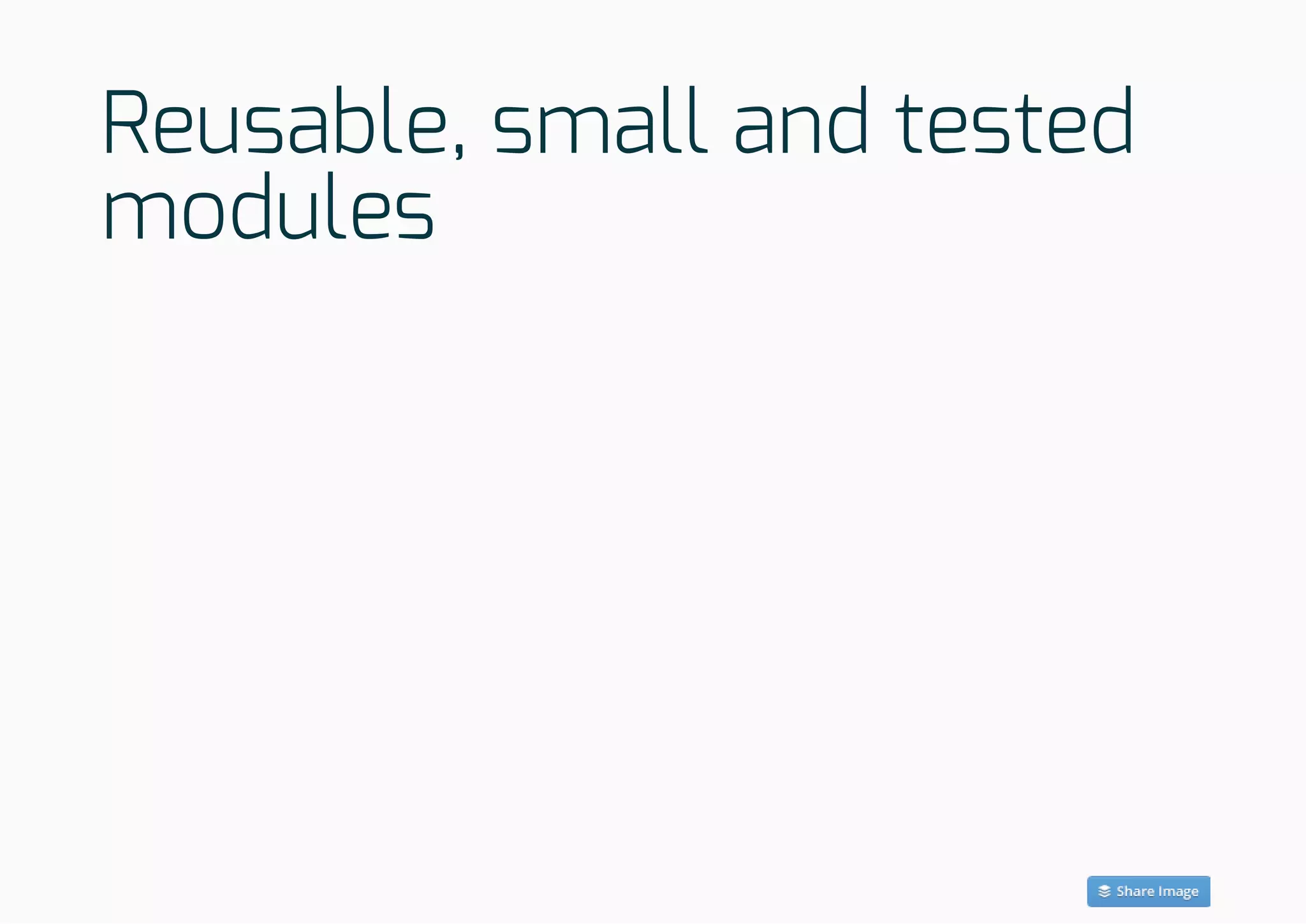 Reusable, small and tested
modules
 
