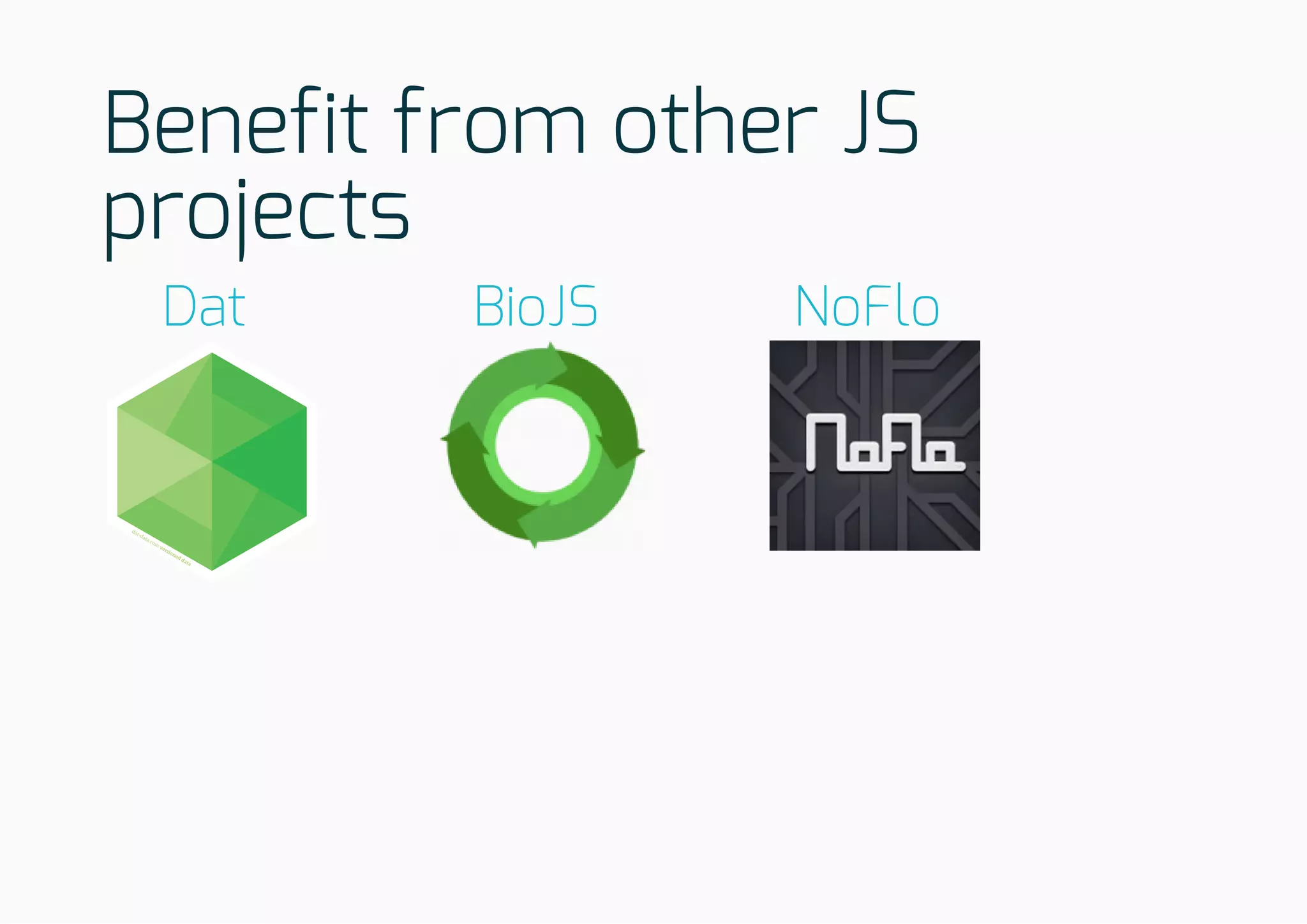 Benefit from other JS
projects
Dat BioJS NoFlo
 