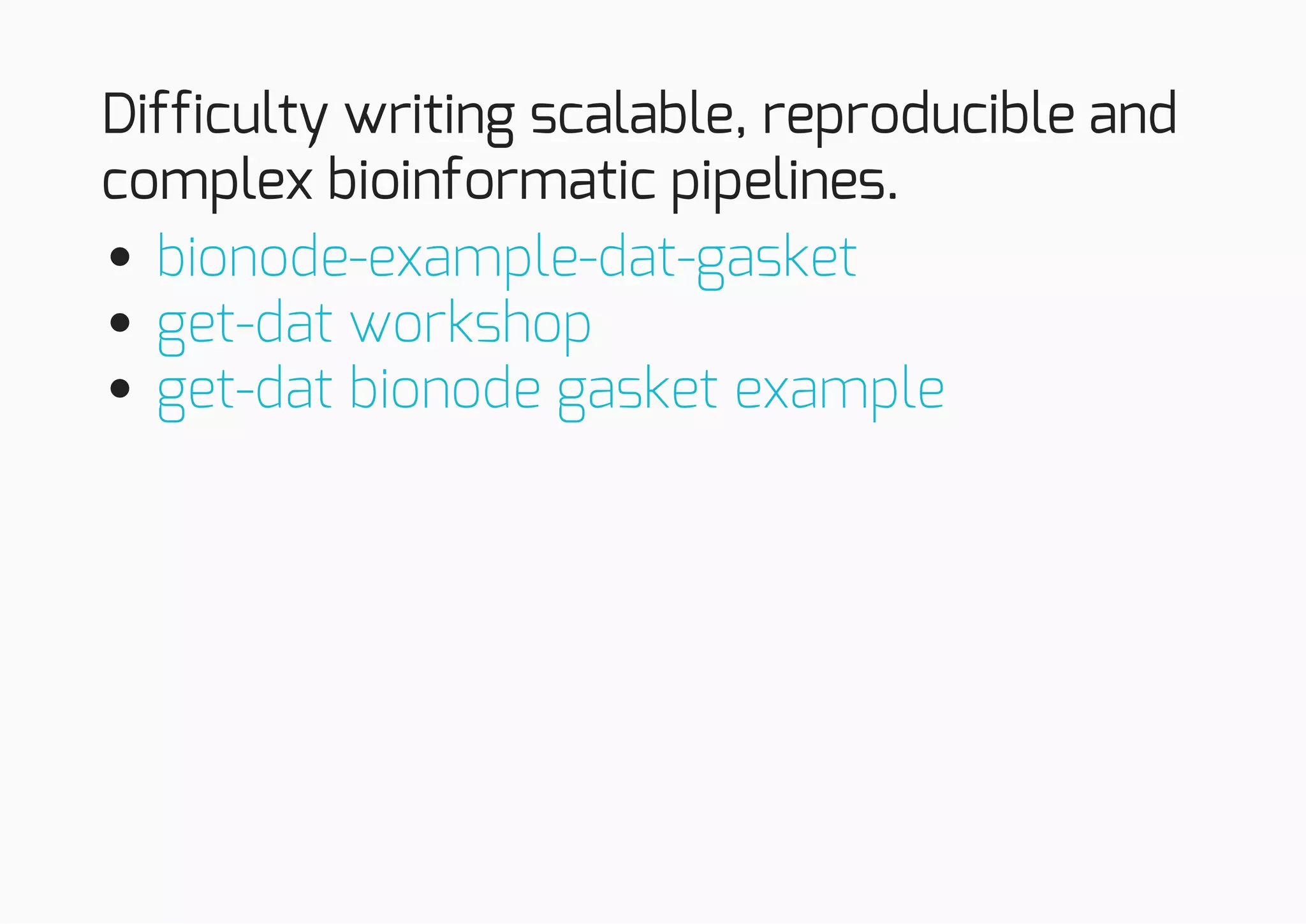 Difficulty writing scalable, reproducible and
complex bioinformatic pipelines.
bionode-example-dat-gasket
get-dat workshop
get-dat bionode gasket example
 