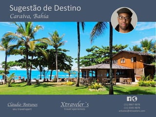 Xtraveler`s
travel xperiences
(11)	9867-9878
(11)	3345-9878
antunes@xtravelers.com
Cláudio Antunes
seu	travelxpert
Sugestão	de	Destino
Caraíva, Bahia
 