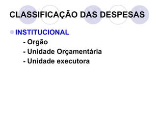 INSTITUCIONAL - Orgão - Unidade Orçamentária - Unidade executora CLASSIFICAÇÃO DAS DESPESAS 