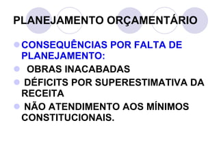 CONSEQUÊNCIAS POR FALTA DE PLANEJAMENTO: OBRAS INACABADAS DÉFICITS POR SUPERESTIMATIVA DA RECEITA NÃO ATENDIMENTO AOS MÍNIMOS CONSTITUCIONAIS. PLANEJAMENTO ORÇAMENTÁRIO 