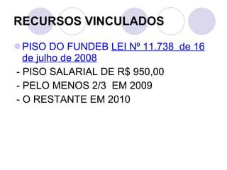 RECURSOS VINCULADOS PISO DO FUNDEB  LEI N⁰ 11.738  de 16 de julho de 2008 - PISO SALARIAL DE R$ 950,00  - PELO MENOS 2/3  EM 2009 - O RESTANTE EM 2010 