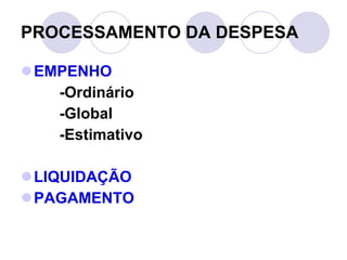 PROCESSAMENTO DA DESPESA EMPENHO -Ordinário -Global -Estimativo LIQUIDAÇÃO PAGAMENTO 