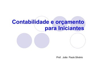 Contabilidade e orçamento para Iniciantes Prof.  João  Paulo Silvério 