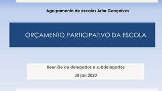 ORÇAMENTO PARTICIPATIVO DA ESCOLA
Reunião de delegados e subdelegados
30 jan 2020
Agrupamento de escolas Artur Gonçalves
 