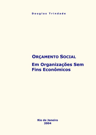D o u g l a s T r i n d a d e
ORÇAMENTO SOCIAL
Em Organizações Sem
Fins Econômicos
Rio de Janeiro
2004
2004
Janeiro
 