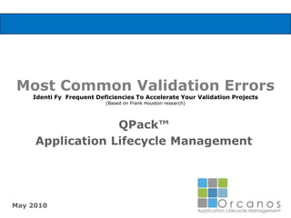 Most Common Validation ErrorsIdenti Fy  Frequent Deficiencies To Accelerate Your Validation Projects (Based on Frank Houston research) QPack™ Application Lifecycle Management May 2010 