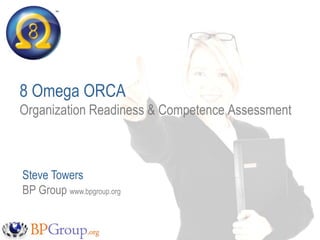 tm
  TM




8 Omega ORCA
Organization Readiness & Competence Assessment



Steve Towers
BP Group www.bpgroup.org
 