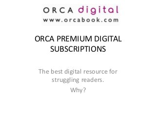 ORCA PREMIUM DIGITAL
SUBSCRIPTIONS
The best digital resource for
struggling readers.
Why?

 