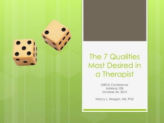 The 7 Qualities
Most Desired in
a Therapist
ORCA Conference
Ashland, OR
October 24, 2015
Nancy L. Morgan, MS, PhD
 