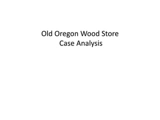 Old Oregon Wood Store
Case Analysis
 