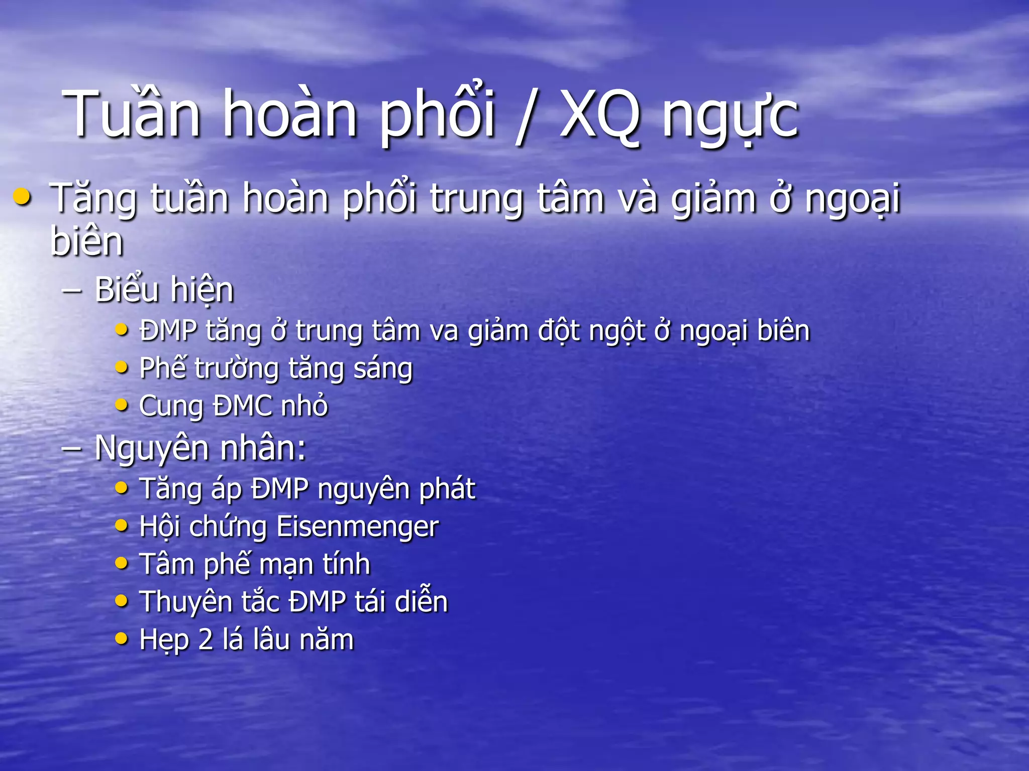Tuần hoàn phổi / XQ ngực
• Tăng tuần hoàn phổi trung tâm và giảm ở ngoại
biên
– Biểu hiện
• ĐMP tăng ở trung tâm va giảm đột ngột ở ngoại biên
• Phế trường tăng sáng
• Cung ĐMC nhỏ
– Nguyên nhân:
• Tăng áp ĐMP nguyên phát
• Hội chứng Eisenmenger
• Tâm phế mạn tính
• Thuyên tắc ĐMP tái diễn
• Hẹp 2 lá lâu năm
 
