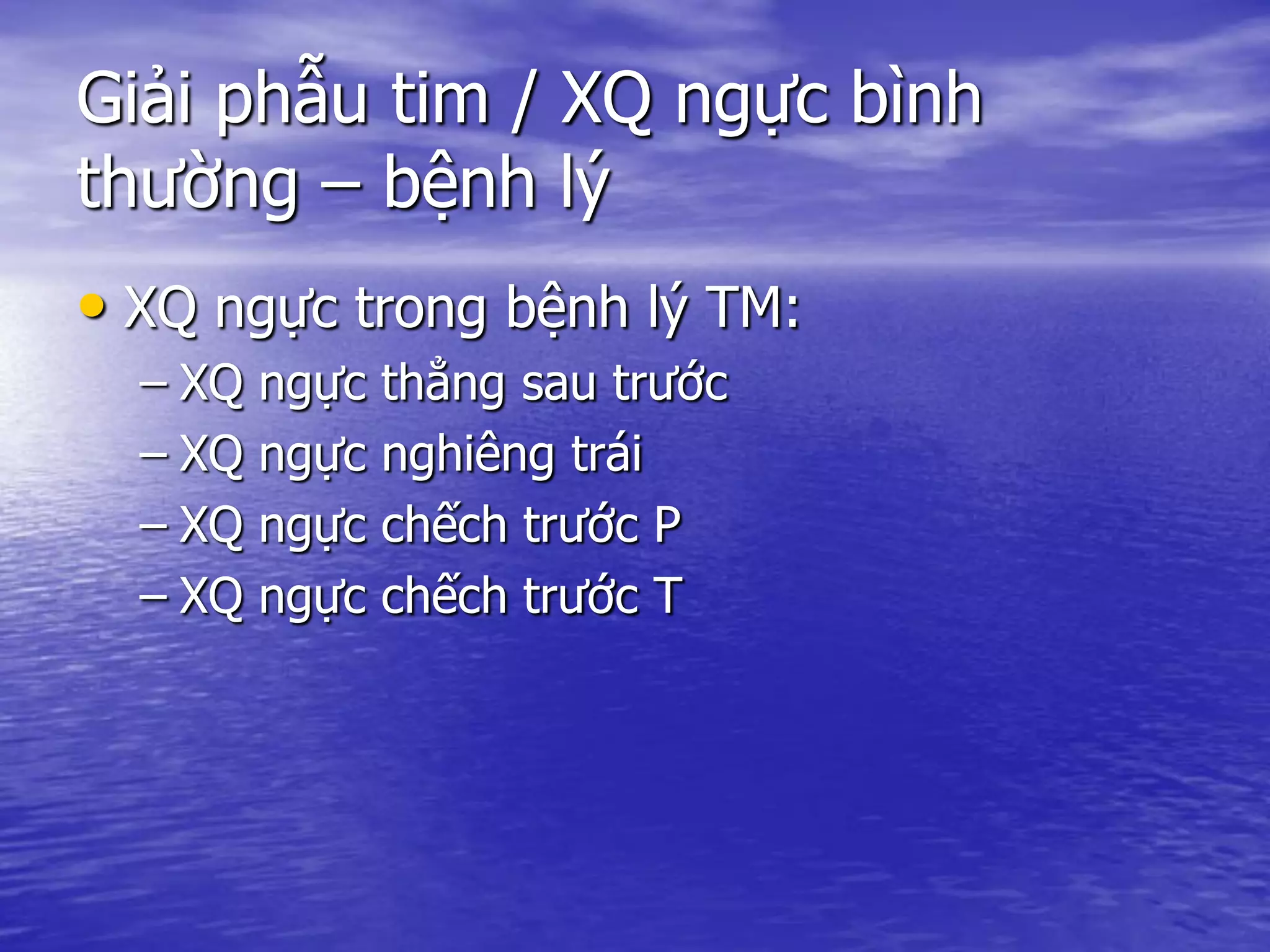 Giải phẫu tim / XQ ngực bình
thường – bệnh lý
• XQ ngực trong bệnh lý TM:
– XQ ngực thẳng sau trước
– XQ ngực nghiêng trái
– XQ ngực chếch trước P
– XQ ngực chếch trước T
 